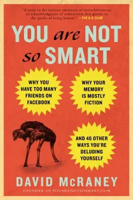 Vous n'êtes pas si intelligent : Pourquoi vous avez trop d'amis sur Facebook, pourquoi votre mémoire est essentiellement fictive et 46 autres façons de vous tromper. - You Are Not So Smart: Why You Have Too Many Friends on Facebook, Why Your Memory Is Mostly Fiction, an D 46 Other Ways You're Deluding Yours