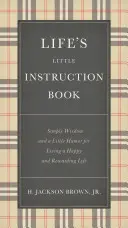 Le petit livre d'instructions de la vie : Une sagesse simple et un peu d'humour pour vivre une vie heureuse et gratifiante - Life's Little Instruction Book: Simple Wisdom and a Little Humor for Living a Happy and Rewarding Life
