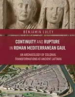 Continuité et rupture dans la Gaule méditerranéenne romaine : Une archéologie des transformations coloniales dans l'ancienne Lattara - Continuity and Rupture in Roman Mediterranean Gaul: An Archaeology of Colonial Transformations at Ancient Lattara