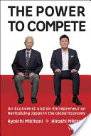 Le pouvoir de la concurrence : Un économiste et un entrepreneur sur la revitalisation du Japon dans l'économie mondiale - The Power to Compete: An Economist and an Entrepreneur on Revitalizing Japan in the Global Economy