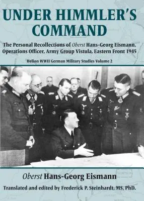 Sous le commandement de Himmler : Les souvenirs personnels de l'Oberst Hans-Georg Eismann, officier des opérations, groupe d'armée Vistule, front de l'Est 1945 - Under Himmler's Command: The Personal Recollections of Oberst Hans-Georg Eismann, Operations Officer, Army Group Vistula, Eastern Front 1945