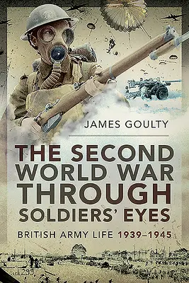 La Seconde Guerre mondiale à travers les yeux des soldats : la vie de l'armée britannique, 1939-1945 - The Second World War Through Soldiers' Eyes: British Army Life, 1939-1945