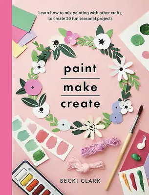 Peindre, fabriquer, créer : Apprenez à combiner la peinture avec d'autres activités artisanales pour créer 20 projets saisonniers amusants. - Paint, Make, Create: Learn How to Mix Painting with Other Crafts to Create 20 Fun Seasonal Projects