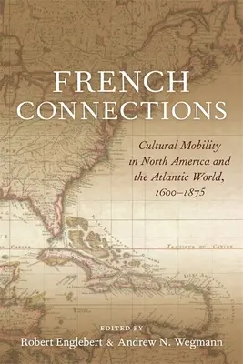 French Connections : Mobilité culturelle en Amérique du Nord et dans le monde atlantique, 1600-1875 - French Connections: Cultural Mobility in North America and the Atlantic World, 1600-1875