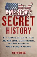 L'histoire secrète de l'Amérique : Comment l'État profond, la Fed, les assassinats de JFK, MLK et RFK, et bien d'autres choses encore ont conduit à la présidence de Donald Trump - America's Secret History: How the Deep State, the Fed, the JFK, MLK, and RFK Assassinations, and Much More Led to Donald Trump's Presidency