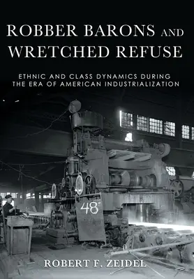 Robber Barons and Wretched Refuse : Ethnic and Class Dynamics During the Era of American Industrialization (Barons voleurs et déchets misérables : dynamiques ethniques et de classe à l'époque de l'industrialisation américaine) - Robber Barons and Wretched Refuse: Ethnic and Class Dynamics During the Era of American Industrialization