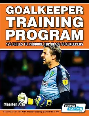 Programme d'entraînement des gardiens de but - 120 exercices pour former des gardiens de but de haut niveau - Goalkeeper Training Program - 120 Drills to Produce Top Class Goalkeepers