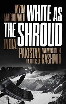 Blanc comme le linceul : L'Inde, le Pakistan et la guerre aux frontières du Cachemire - White as the Shroud: India, Pakistan and War on the Frontiers of Kashmir