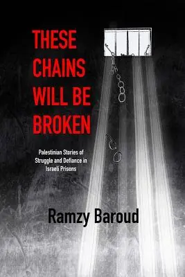 Ces chaînes seront brisées : Histoires palestiniennes de lutte et de défi dans les prisons israéliennes - These Chains Will Be Broken: Palestinian Stories of Struggle and Defiance in Israeli Prisons