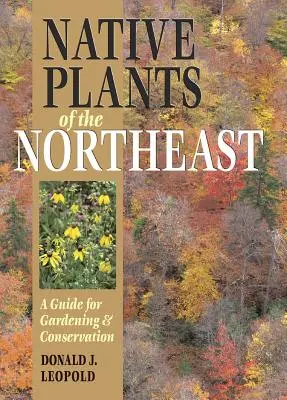 Plantes indigènes du Nord-Est : Un guide pour le jardinage et la conservation - Native Plants of the Northeast: A Guide for Gardening and Conservation