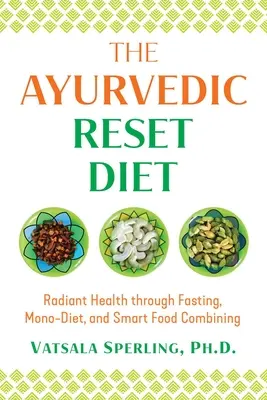 Le régime ayurvédique de remise à zéro : Une santé rayonnante grâce au jeûne, à la monodiète et à l'association intelligente d'aliments - The Ayurvedic Reset Diet: Radiant Health Through Fasting, Mono-Diet, and Smart Food Combining