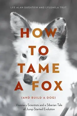 Comment apprivoiser un renard (et construire un chien) : Des scientifiques visionnaires et un conte sibérien d'une évolution fulgurante - How to Tame a Fox (and Build a Dog): Visionary Scientists and a Siberian Tale of Jump-Started Evolution