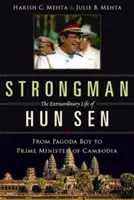 L'homme fort : La vie extraordinaire de Hun Sen : Du garçon de pagode au Premier ministre du Cambodge - Strongman: The Extraordinary Life of Hun Sen: From Pagoda Boy to Prime Minister of Cambodia