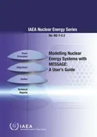 Modélisation des systèmes d'énergie nucléaire avec Message : A User's Guide : Série sur l'énergie nucléaire de l'AIEA n° Ng-T-5.2 - Modelling Nuclear Energy Systems with Message: A User's Guide: IAEA Nuclear Energy Series No. Ng-T-5.2