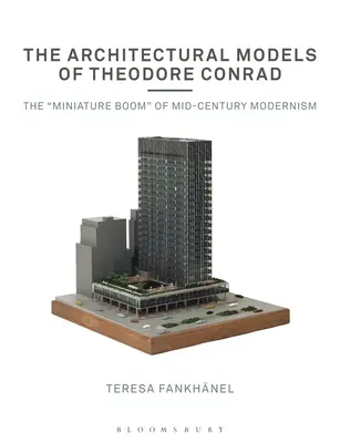 Les modèles architecturaux de Theodore Conrad : l'essor des miniatures du modernisme du milieu du siècle dernier - The Architectural Models of Theodore Conrad: The Miniature Boom of Mid-Century Modernism