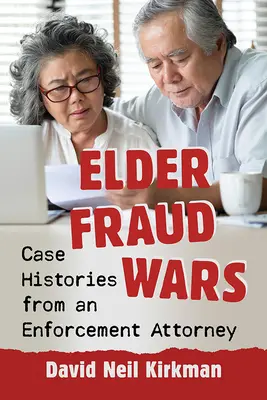 Elder Fraud Wars : Case Histories from an Enforcement Attorney (La guerre des fraudes aux personnes âgées : histoires de cas d'un avocat chargé de l'application de la loi) - Elder Fraud Wars: Case Histories from an Enforcement Attorney
