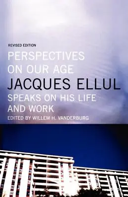 Perspectives sur notre époque : Jacques Ellul parle de sa vie et de son œuvre - Perspectives on Our Age: Jacques Ellul Speaks on His Life and Work