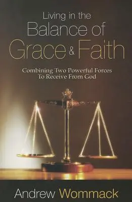 Vivre dans l'équilibre de la grâce et de la foi : Combiner deux forces puissantes pour recevoir de Dieu - Living in the Balance of Grace and Faith: Combining Two Powerful Forces to Receive from God