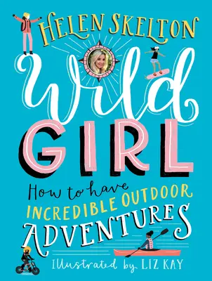 Wild Girl : Comment vivre d'incroyables aventures en plein air - Wild Girl: How to Have Incredible Outdoor Adventures
