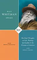 Walt Whitman parle - Ses dernières réflexions sur la vie, l'écriture, la spiritualité et la promesse de l'Amérique - Walt Whitman Speaks - His Final Thoughts on Life, Writing, Spirituality, and the Promise of America