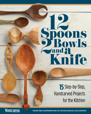 12 cuillères, 2 bols et un couteau : 15 projets sculptés à la main, étape par étape, pour la cuisine - 12 Spoons, 2 Bowls, and a Knife: 15 Step-By-Step Handcarved Projects for the Kitchen