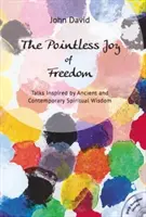 Joie inutile de la liberté - Entretiens inspirés par la sagesse spirituelle ancienne et contemporaine - Pointless Joy of Freedom - Talks Inspired by Ancient and Contemporary Spiritual Wisdom