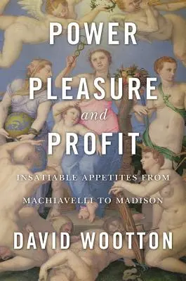 Pouvoir, plaisir et profit : Les appétits insatiables de Machiavel à Madison - Power, Pleasure, and Profit: Insatiable Appetites from Machiavelli to Madison
