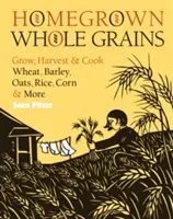 Homegrown Whole Grains : Cultiver, récolter et cuisiner le blé, l'orge, l'avoine, le riz, le maïs, etc. - Homegrown Whole Grains: Grow, Harvest, and Cook Wheat, Barley, Oats, Rice, Corn and More