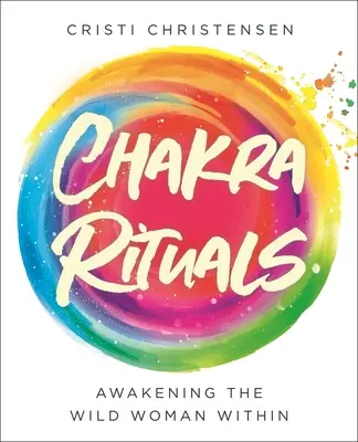 Chakra Rituals : Réveiller la femme sauvage qui sommeille en vous - Chakra Rituals: Awakening the Wild Woman Within
