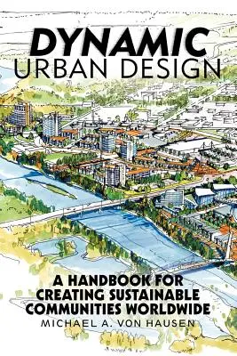 L'aménagement urbain dynamique : Un manuel pour la création de communautés durables dans le monde entier - Dynamic Urban Design: A Handbook for Creating Sustainable Communities Worldwide