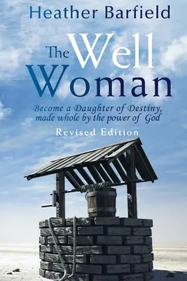 La femme du puits : Devenir une fille du destin, guérie par la puissance de Dieu - The Well Woman: Become a Daughter of Destiny, made whole by the power of God