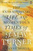 Turner - La vie extraordinaire et l'époque mémorable de J. M. W. Turner - Turner - The Extraordinary Life and Momentous Times of J. M. W. Turner