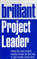 Brillant chef de projet : Ce que les meilleurs chefs de projet savent, font et disent pour obtenir des résultats, à chaque fois - Brilliant Project Leader: What the Best Project Leaders Know, Do and Say to Get Results, Every Time