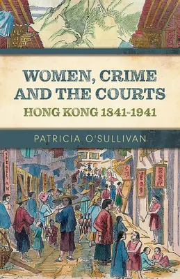 Les femmes, la criminalité et les tribunaux : Hong Kong 1841-1941 - Women, Crime and the Courts: Hong Kong 1841-1941