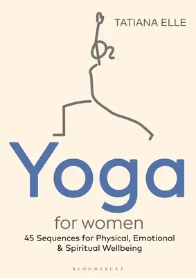 Yoga pour les femmes : 45 séquences pour le bien-être physique, émotionnel et spirituel - Yoga for Women: 45 Sequences for Physical, Emotional and Spiritual Wellbeing