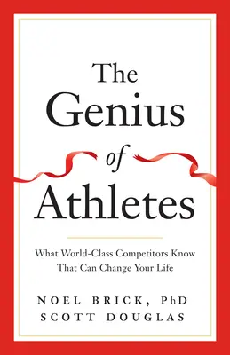 Le génie des athlètes : Ce que les compétiteurs de classe mondiale savent et qui peut changer votre vie - The Genius of Athletes: What World-Class Competitors Know That Can Change Your Life
