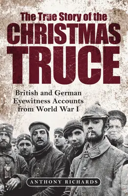 La véritable histoire de la trêve de Noël : récits de témoins oculaires britanniques et allemands de la Première Guerre mondiale - The True Story of the Christmas Truce: British and German Eyewitness Accounts from World War I