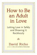 Comment être un adulte en amour : Laisser entrer l'amour en toute sécurité et le montrer avec témérité - How to Be an Adult in Love: Letting Love in Safely and Showing It Recklessly