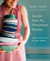 Secrets de ma cuisine vietnamienne : Recettes simples de mes nombreuses mères - Secrets from My Vietnamese Kitchen: Simple Recipes from My Many Mothers