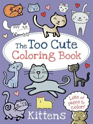 Le livre de coloriage trop mignon : Les chatons - The Too Cute Coloring Book: Kittens