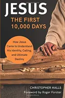 Jésus : Les 10 000 premiers jours - Comment Jésus en est venu à comprendre son identité, sa vocation et sa destinée ultime - Jesus: The First 10,000 Days - How Jesus Came to Understand His Identity, Calling, and Ultimate Destiny