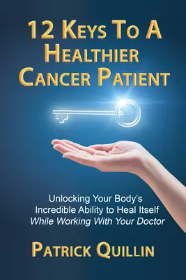 12 clés pour une meilleure santé chez les patients atteints de cancer : Débloquer l'incroyable capacité de votre corps à se guérir tout en travaillant avec votre médecin - 12 Keys to a Healthier Cancer Patient: Unlocking Your Body's Incredible Ability to Heal Itself While Working with Your Doctor