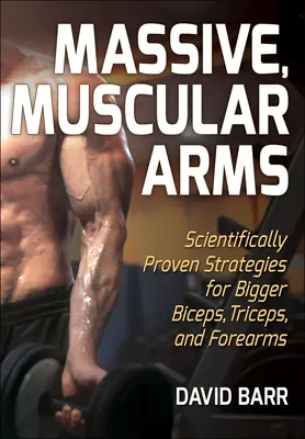 Massive, Muscular Arms : Scientifically Proven Strategies for Bigger Biceps, Triceps, and Forearms (en anglais seulement) - Massive, Muscular Arms: Scientifically Proven Strategies for Bigger Biceps, Triceps, and Forearms