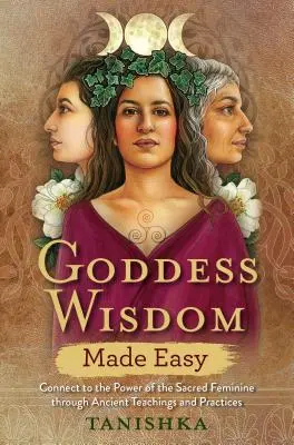 Goddess Wisdom Made Easy : Se connecter au pouvoir du Féminin Sacré à travers des enseignements et des pratiques anciennes - Goddess Wisdom Made Easy: Connect to the Power of the Sacred Feminine Through Ancient Teachings and Practices