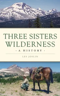 La nature sauvage des Trois Sœurs : Une histoire - Three Sisters Wilderness: A History