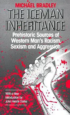 L'héritage de l'homme des glaces : Les sources préhistoriques du racisme, du sexisme et de l'agressivité de l'homme occidental - The Iceman Inheritance: Prehistoric Sources of Western Man's Racism, Sexism and Aggression