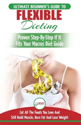 IIFYM & Flexible Dieting : Le guide ultime du débutant sur le comptage des calories pour manger tous les aliments que vous aimez, s'ils correspondent à vos macros et à vos besoins. - IIFYM & Flexible Dieting: The Ultimate Beginner's Flexible Calorie Counting Diet Guide To Eat All The Foods You Love, If It Fits Your Macros And