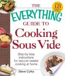 The Everything Guide to Cooking Sous Vide : Instructions pas à pas pour cuisiner sous vide à la maison - The Everything Guide to Cooking Sous Vide: Step-By-Step Instructions for Vacuum-Sealed Cooking at Home