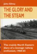 Glory and the Steam - The Mainly North-Eastern Diary of a Teenage Rail Enthusiast 1960 - 1965 (La gloire et la vapeur - Le journal d'un adolescent passionné par les chemins de fer, 1960-1965) - Glory and the Steam - The Mainly North-Eastern Diary of a Teenage Rail Enthusiast 1960 - 1965