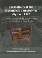 Fouilles au cimetière mycénien d'Aigion - 1967 : Fouilles de sauvetage menées par l'ancien Ephor des Antiquités, E. Mastrokostas - Excavations at the Mycenaean Cemetery at Aigion - 1967: Rescue Excavations by the Late Ephor of Antiquities, E. Mastrokostas